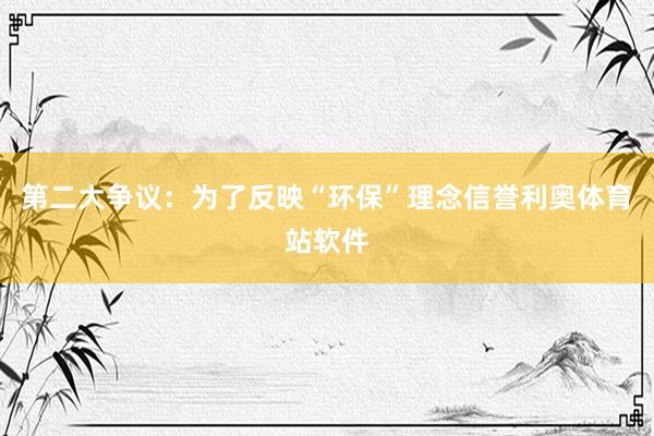 第二大争议：为了反映“环保”理念信誉利奥体育站软件