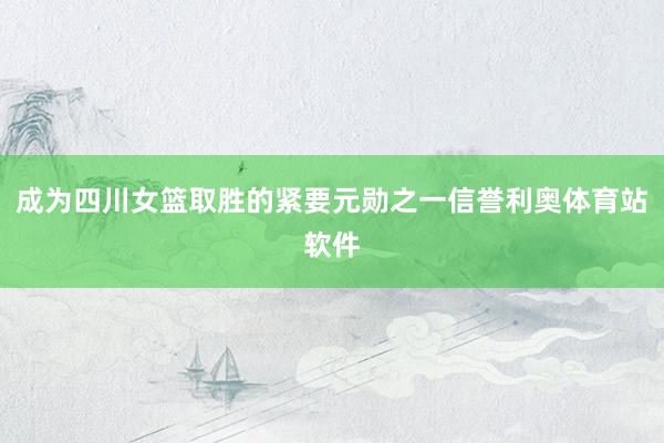 成为四川女篮取胜的紧要元勋之一信誉利奥体育站软件