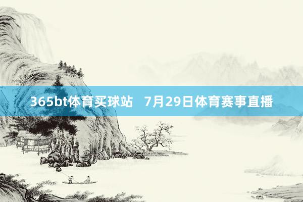 365bt体育买球站   　　7月29日体育赛事直播