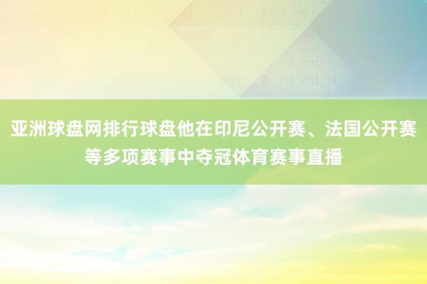 亚洲球盘网排行球盘他在印尼公开赛、法国公开赛等多项赛事中夺冠体育赛事直播