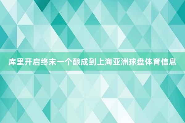 库里开启终末一个酿成到上海亚洲球盘体育信息