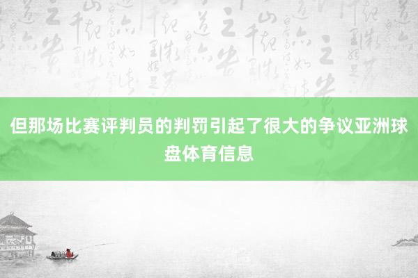 但那场比赛评判员的判罚引起了很大的争议亚洲球盘体育信息