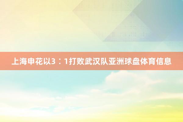 上海申花以3∶1打败武汉队亚洲球盘体育信息