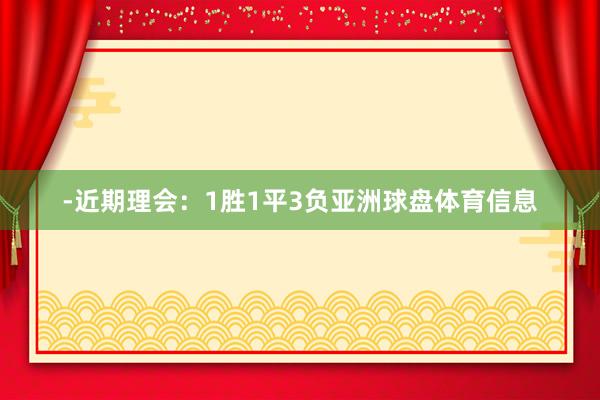 -近期理会：1胜1平3负亚洲球盘体育信息