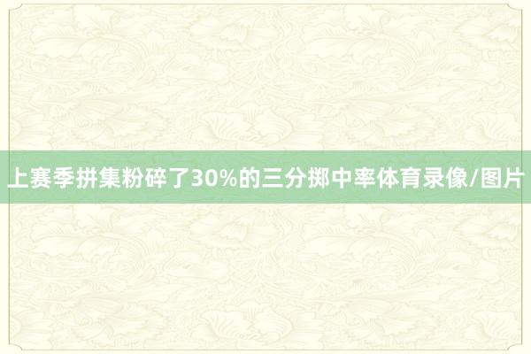 上赛季拼集粉碎了30%的三分掷中率体育录像/图片