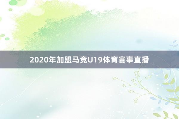 2020年加盟马竞U19体育赛事直播