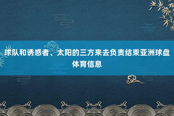 球队和诱惑者、太阳的三方来去负责结束亚洲球盘体育信息