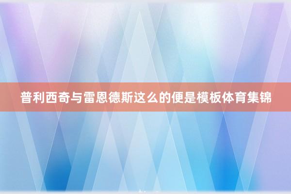 普利西奇与雷恩德斯这么的便是模板体育集锦