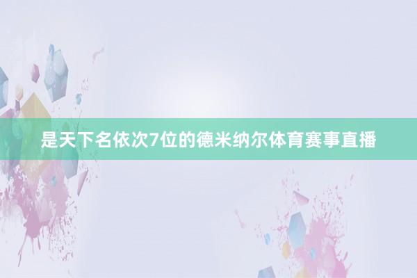 是天下名依次7位的德米纳尔体育赛事直播