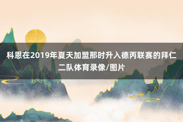 科恩在2019年夏天加盟那时升入德丙联赛的拜仁二队体育录像/图片