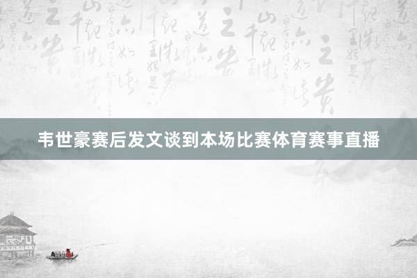 韦世豪赛后发文谈到本场比赛体育赛事直播