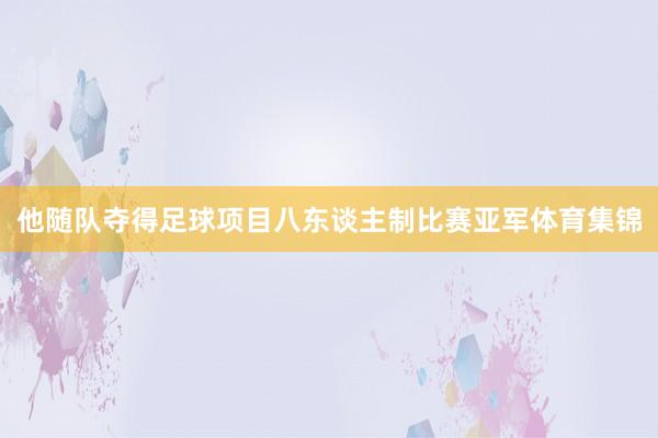 他随队夺得足球项目八东谈主制比赛亚军体育集锦