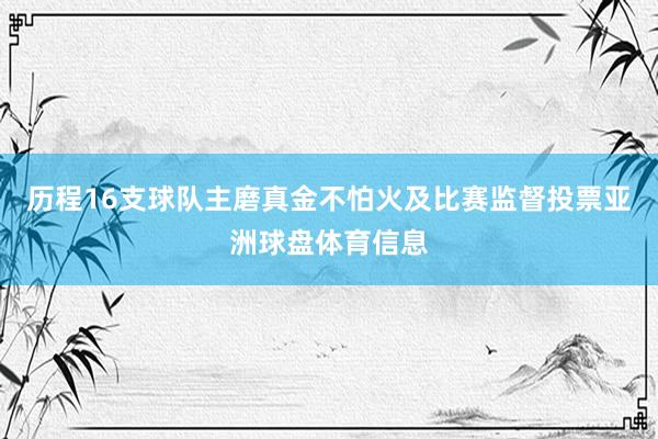 历程16支球队主磨真金不怕火及比赛监督投票亚洲球盘体育信息