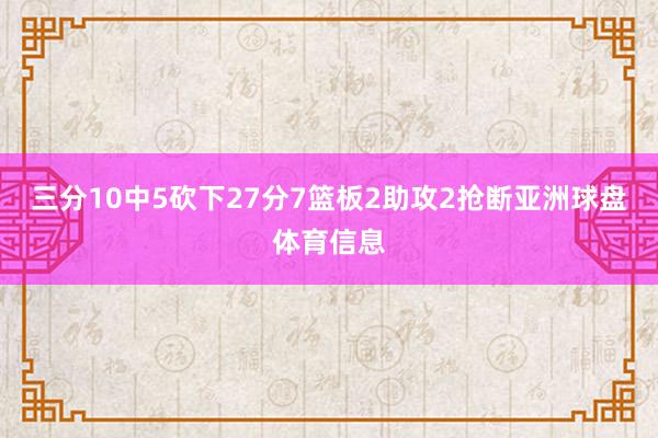 三分10中5砍下27分7篮板2助攻2抢断亚洲球盘体育信息