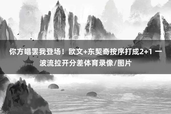 你方唱罢我登场！欧文+东契奇按序打成2+1 一波流拉开分差体育录像/图片