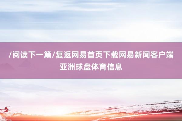 /阅读下一篇/复返网易首页下载网易新闻客户端亚洲球盘体育信息