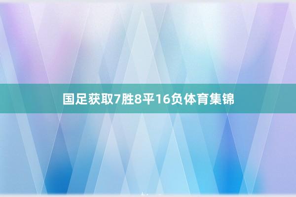 国足获取7胜8平16负体育集锦