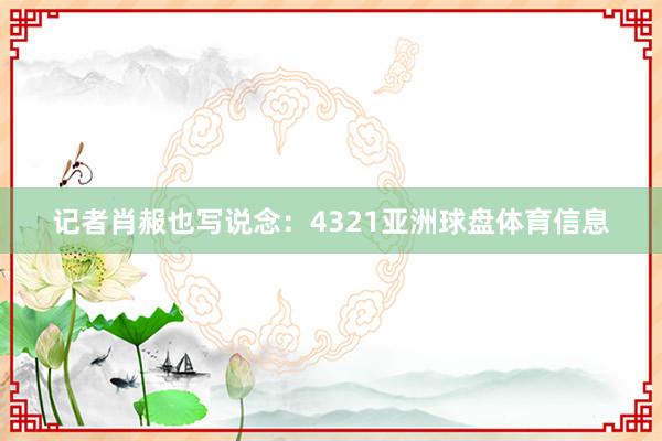 记者肖赧也写说念：4321亚洲球盘体育信息