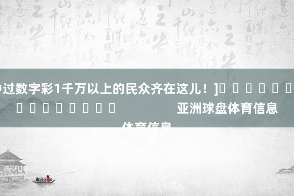 中过数字彩1千万以上的民众齐在这儿！]　　															                亚洲球盘体育信息