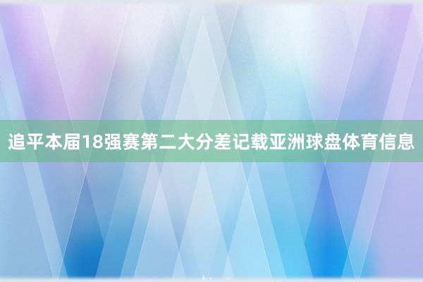 追平本届18强赛第二大分差记载亚洲球盘体育信息