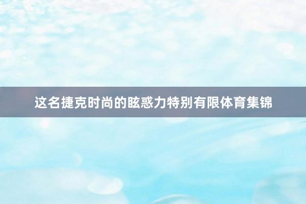 这名捷克时尚的眩惑力特别有限体育集锦