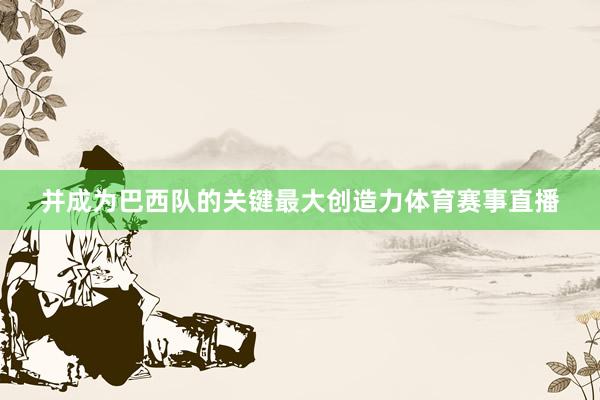 并成为巴西队的关键最大创造力体育赛事直播