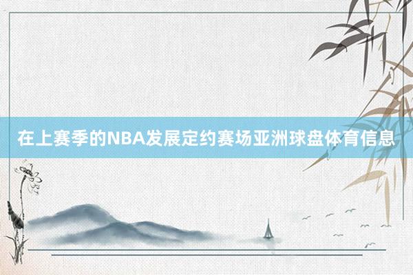 在上赛季的NBA发展定约赛场亚洲球盘体育信息