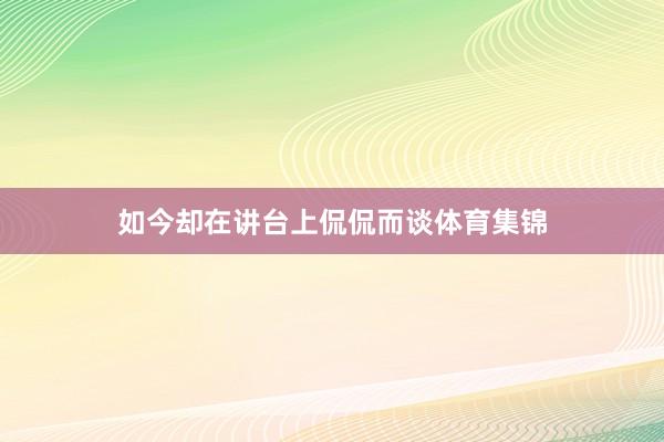 如今却在讲台上侃侃而谈体育集锦