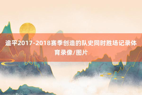 追平2017-2018赛季创造的队史同时胜场记录体育录像/图片