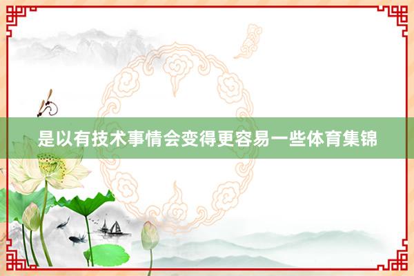 是以有技术事情会变得更容易一些体育集锦