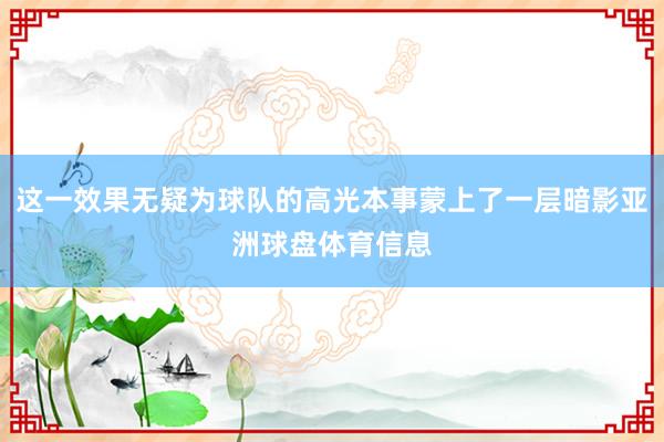 这一效果无疑为球队的高光本事蒙上了一层暗影亚洲球盘体育信息