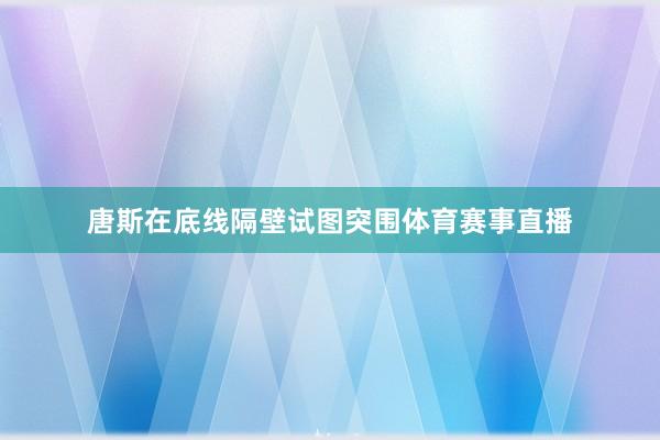 唐斯在底线隔壁试图突围体育赛事直播