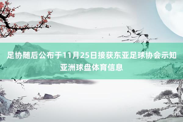 足协随后公布于11月25日接获东亚足球协会示知亚洲球盘体育信息