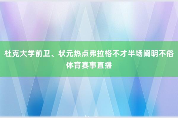 杜克大学前卫、状元热点弗拉格不才半场阐明不俗体育赛事直播