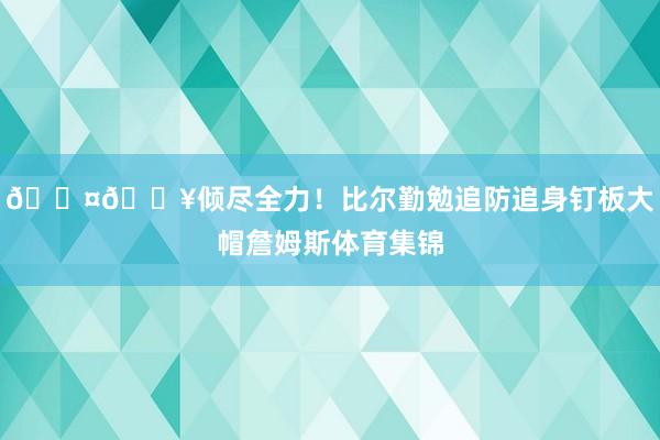 😤🔥倾尽全力！比尔勤勉追防追身钉板大帽詹姆斯体育集锦