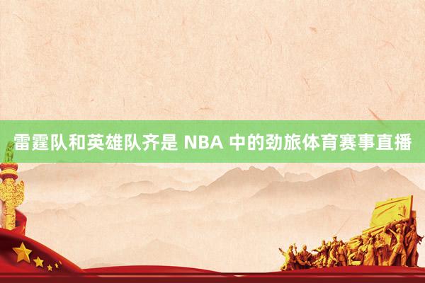 雷霆队和英雄队齐是 NBA 中的劲旅体育赛事直播