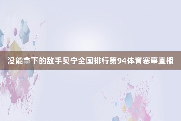 没能拿下的敌手贝宁全国排行第94体育赛事直播