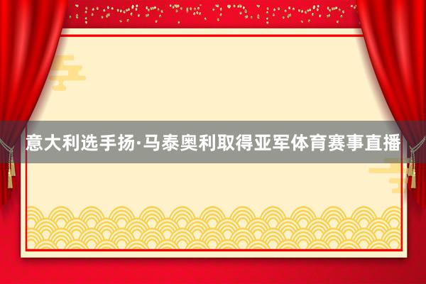 意大利选手扬·马泰奥利取得亚军体育赛事直播