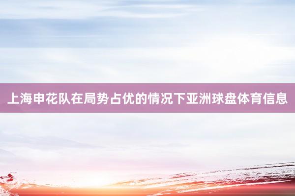 上海申花队在局势占优的情况下亚洲球盘体育信息