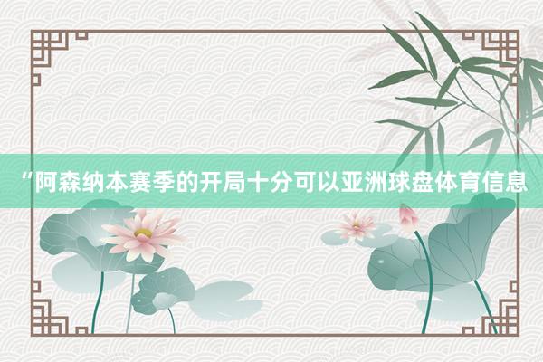 “阿森纳本赛季的开局十分可以亚洲球盘体育信息