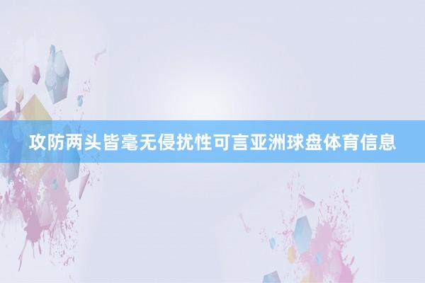 攻防两头皆毫无侵扰性可言亚洲球盘体育信息