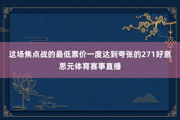 这场焦点战的最低票价一度达到夸张的271好意思元体育赛事直播