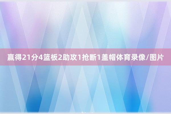 赢得21分4篮板2助攻1抢断1盖帽体育录像/图片