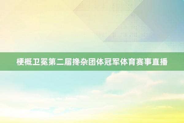 梗概卫冕第二届搀杂团体冠军体育赛事直播