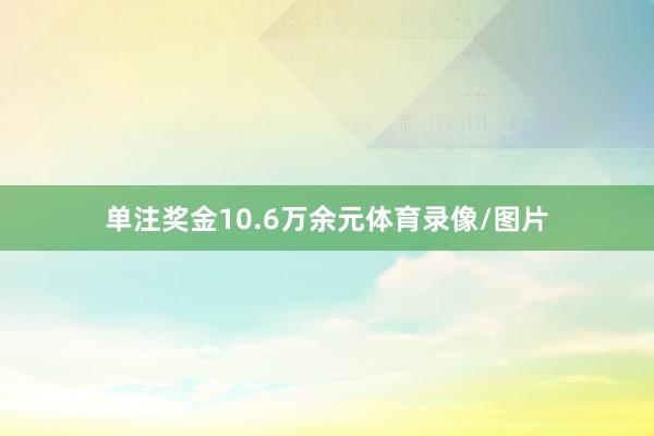 单注奖金10.6万余元体育录像/图片