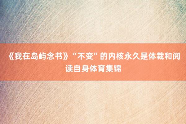 《我在岛屿念书》“不变”的内核永久是体裁和阅读自身体育集锦