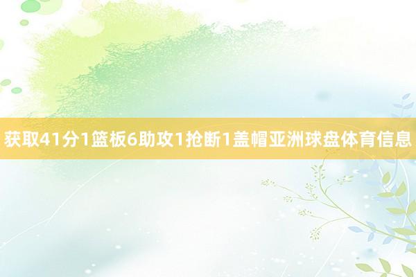 获取41分1篮板6助攻1抢断1盖帽亚洲球盘体育信息