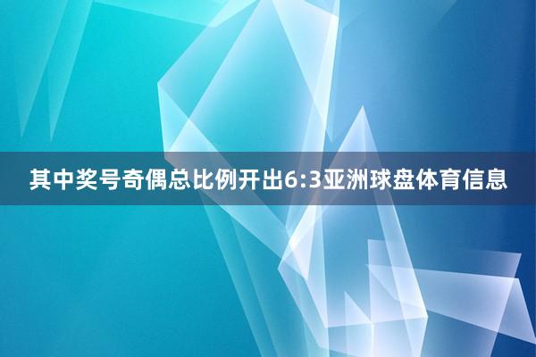 其中奖号奇偶总比例开出6:3亚洲球盘体育信息