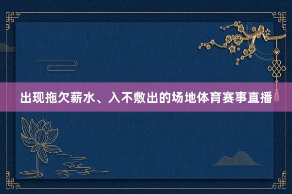 出现拖欠薪水、入不敷出的场地体育赛事直播