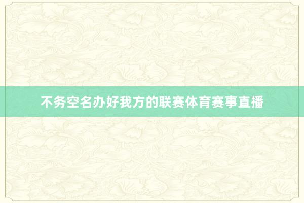 不务空名办好我方的联赛体育赛事直播